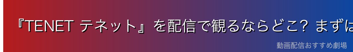 『TENET テネット』を配信で観るならどこ?まずは視聴方法をチェック