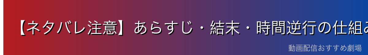 【ネタバレ注意】あらすじ・結末・時間逆行の仕組みを解説
