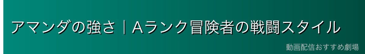 アマンダの強さ|Aランク冒険者の戦闘スタイル