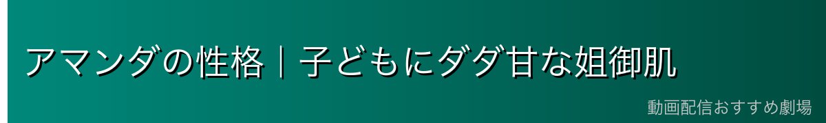 アマンダの性格|子どもにダダ甘な姐御肌