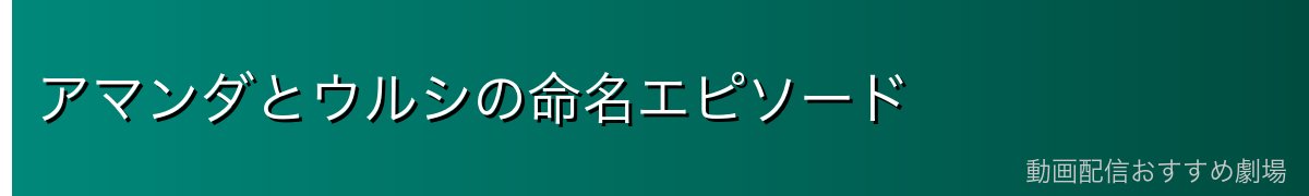 アマンダとウルシの命名エピソード