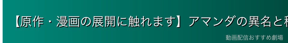 【原作・漫画の展開に触れます】アマンダの異名と種族の深掘り