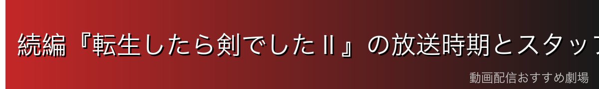 続編『転生したら剣でしたⅡ』の放送時期とスタッフ