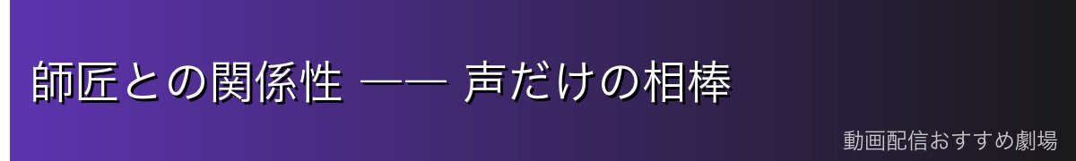 師匠との関係性 ―― 声だけの相棒