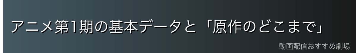 アニメ第1期の基本データと「原作のどこまで」