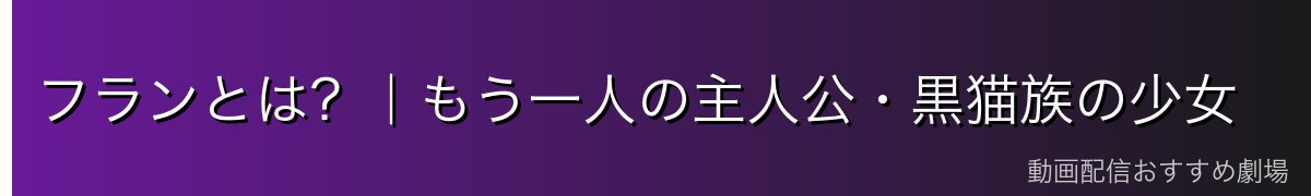 フランとは?|もう一人の主人公・黒猫族の少女