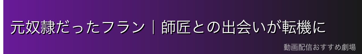 元奴隷だったフラン|師匠との出会いが転機に