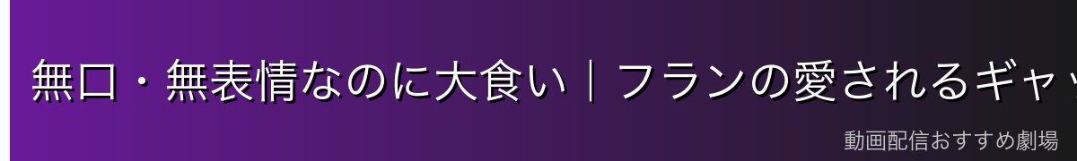 無口・無表情なのに大食い|フランの愛されるギャップ