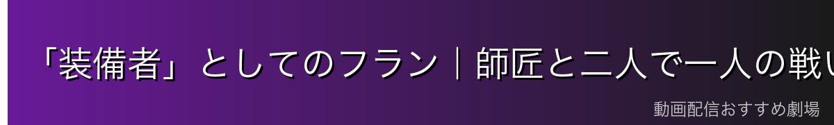 「装備者」としてのフラン|師匠と二人で一人の戦い方