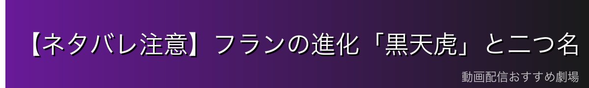 【ネタバレ注意】フランの進化「黒天虎」と二つ名「黒雷姫」