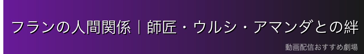 フランの人間関係|師匠・ウルシ・アマンダとの絆
