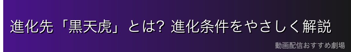 進化先「黒天虎」とは？進化条件をやさしく解説