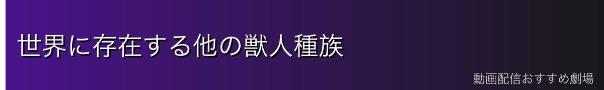 世界に存在する他の獣人種族
