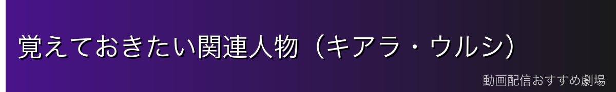 覚えておきたい関連人物（キアラ・ウルシ）