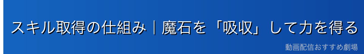 スキル取得の仕組み|魔石を「吸収」して力を得る