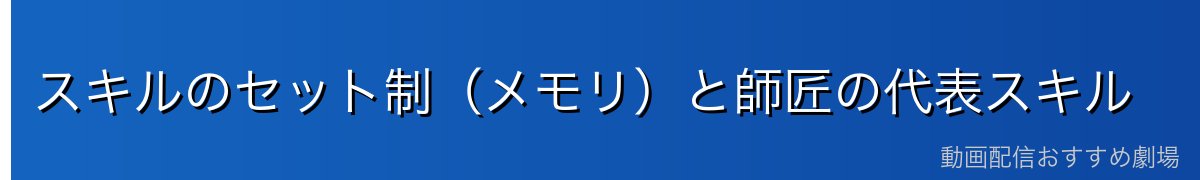 スキルのセット制(メモリ)と師匠の代表スキル