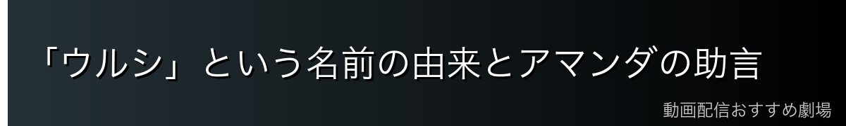 「ウルシ」という名前の由来とアマンダの助言
