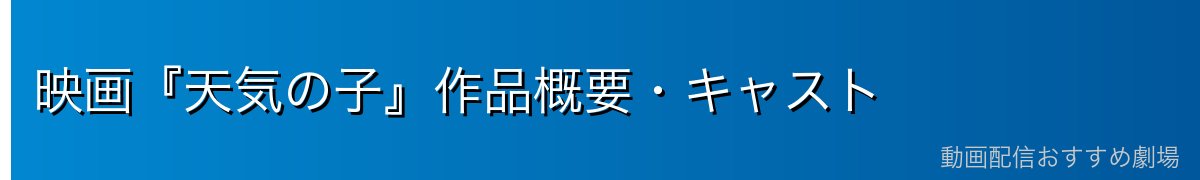 映画『天気の子』作品概要・キャスト