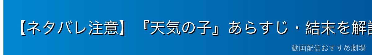 【ネタバレ注意】『天気の子』あらすじ・結末を解説