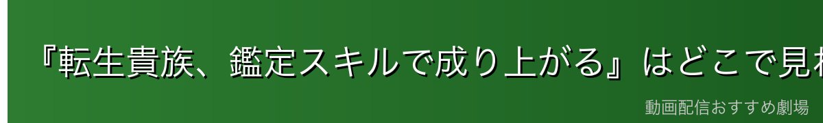『転生貴族、鑑定スキルで成り上がる』はどこで見れる?全話を無料で見る方法