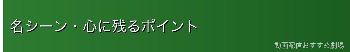 名シーン・心に残るポイント