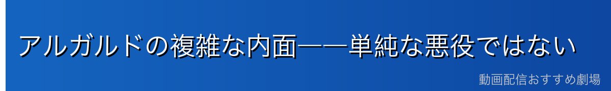 アルガルドの複雑な内面――単純な悪役ではない
