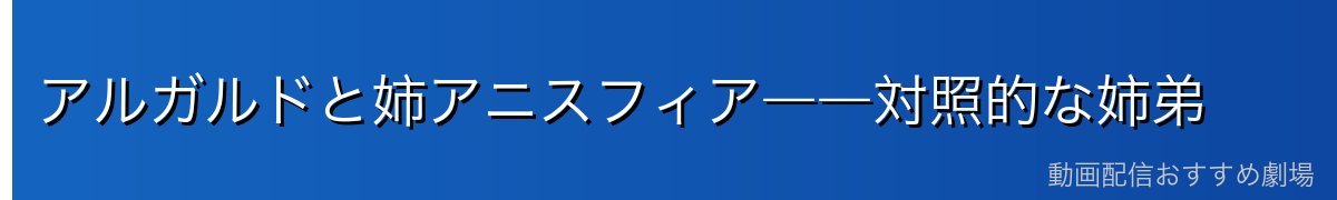 アルガルドと姉アニスフィア――対照的な姉弟