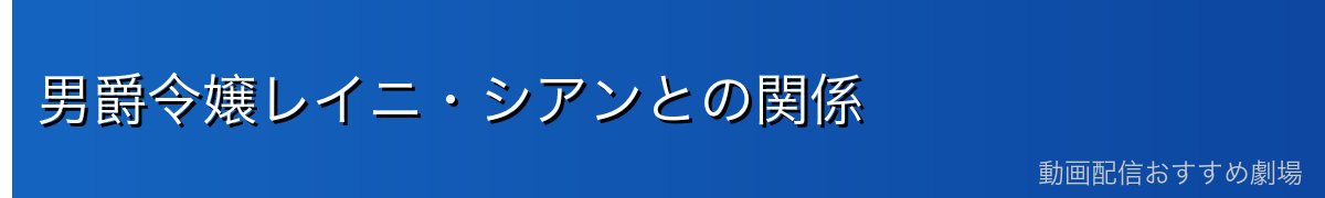 男爵令嬢レイニ・シアンとの関係