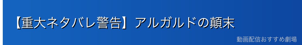 【重大ネタバレ警告】アルガルドの顛末
