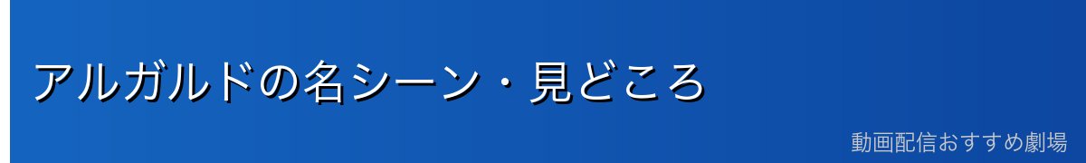 アルガルドの名シーン・見どころ