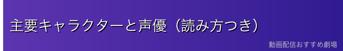 主要キャラクターと声優（読み方つき）