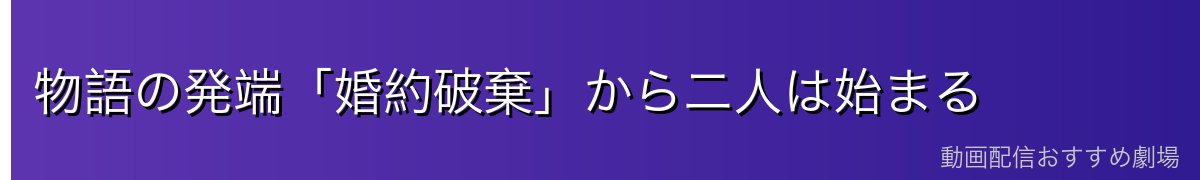 物語の発端「婚約破棄」から二人は始まる