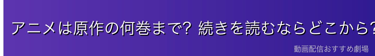 アニメは原作の何巻まで？続きを読むならどこから？
