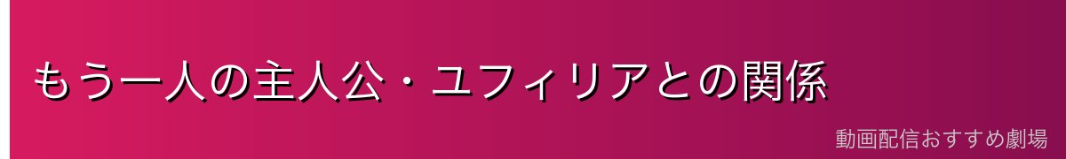 もう一人の主人公・ユフィリアとの関係