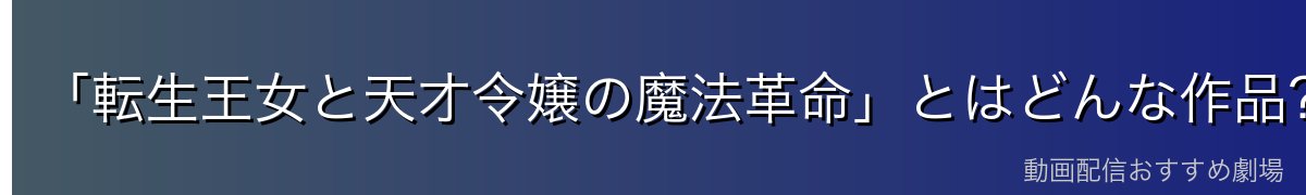 「転生王女と天才令嬢の魔法革命」とはどんな作品？