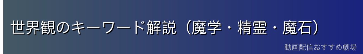 世界観のキーワード解説（魔学・精霊・魔石）