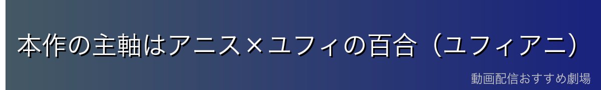 本作の主軸はアニス×ユフィの百合（ユフィアニ）