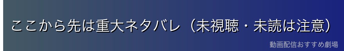 ここから先は重大ネタバレ（未視聴・未読は注意）
