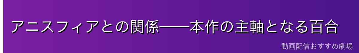 アニスフィアとの関係——本作の主軸となる百合