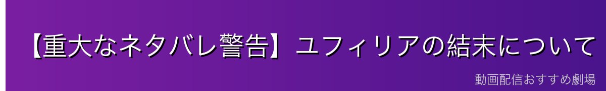 【重大なネタバレ警告】ユフィリアの結末について