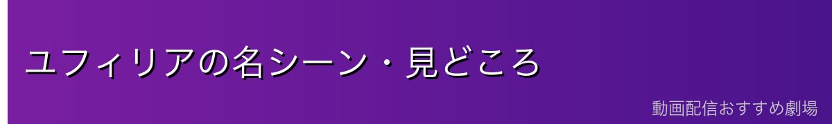 ユフィリアの名シーン・見どころ