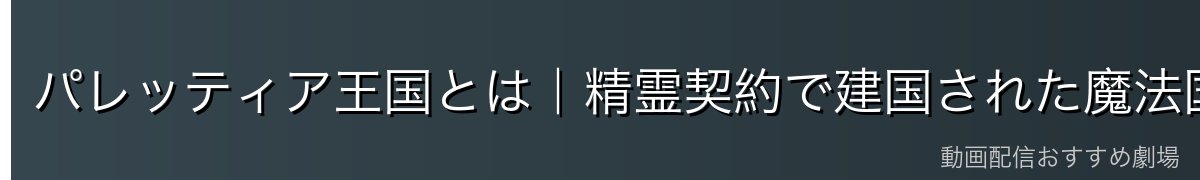 パレッティア王国とは｜精霊契約で建国された魔法国家