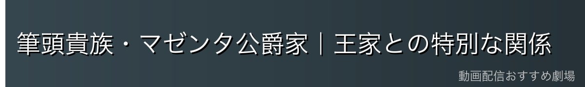 筆頭貴族・マゼンタ公爵家｜王家との特別な関係
