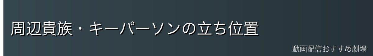 周辺貴族・キーパーソンの立ち位置