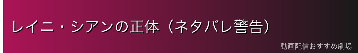 レイニ・シアンの正体（ネタバレ警告）