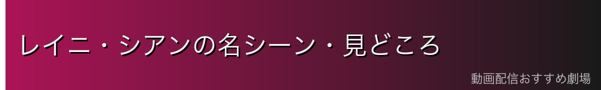 レイニ・シアンの名シーン・見どころ