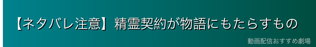 【ネタバレ注意】精霊契約が物語にもたらすもの
