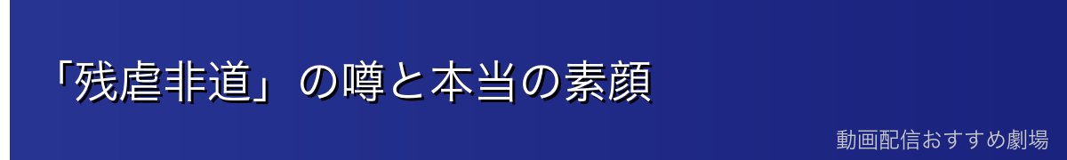 「残虐非道」の噂と本当の素顔