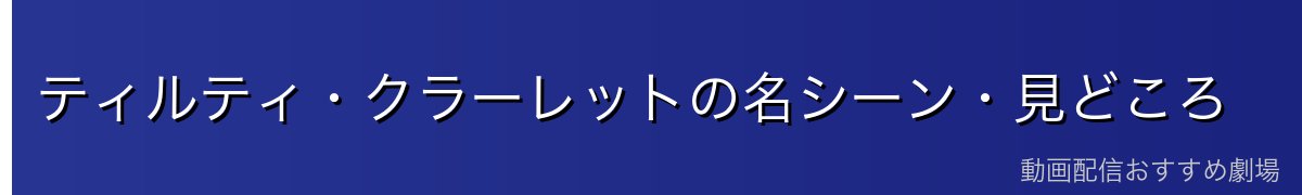 ティルティ・クラーレットの名シーン・見どころ
