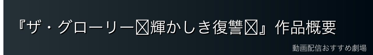 『ザ・グローリー〜輝かしき復讐〜』作品概要
